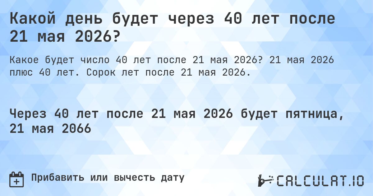 Какой день будет через 40 лет после 21 мая 2026?. 21 мая 2026 плюс 40 лет. Сорок лет после 21 мая 2026.