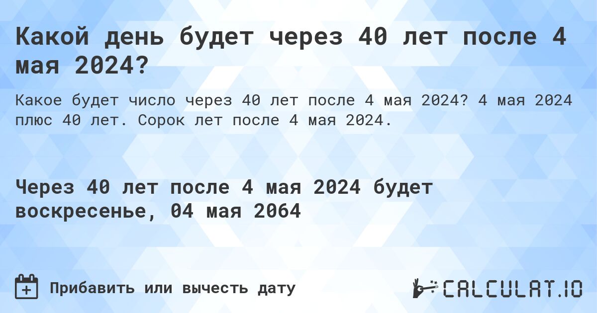 Какой день будет через 40 лет после 4 мая 2024?. 4 мая 2024 плюс 40 лет. Сорок лет после 4 мая 2024.