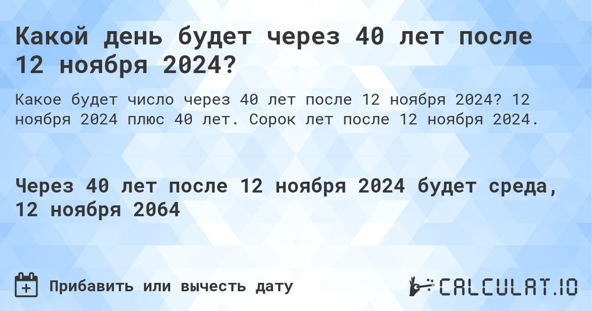 Какой день будет через 40 лет после 12 ноября 2024?. 12 ноября 2024 плюс 40 лет. Сорок лет после 12 ноября 2024.