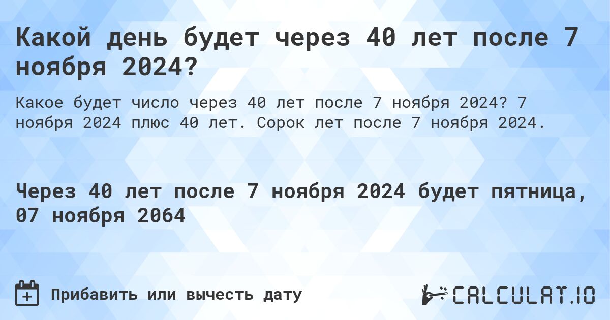 Какой день будет через 40 лет после 7 ноября 2024?. 7 ноября 2024 плюс 40 лет. Сорок лет после 7 ноября 2024.