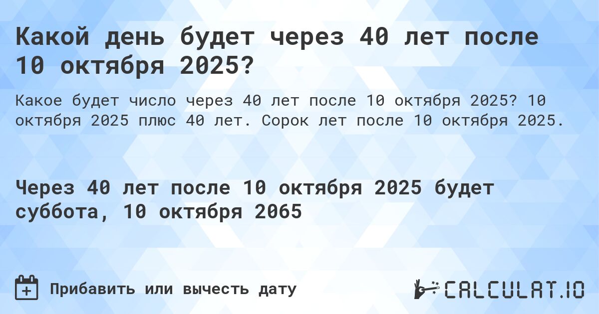 Какой день будет через 40 лет после 10 октября 2025?. 10 октября 2025 плюс 40 лет. Сорок лет после 10 октября 2025.