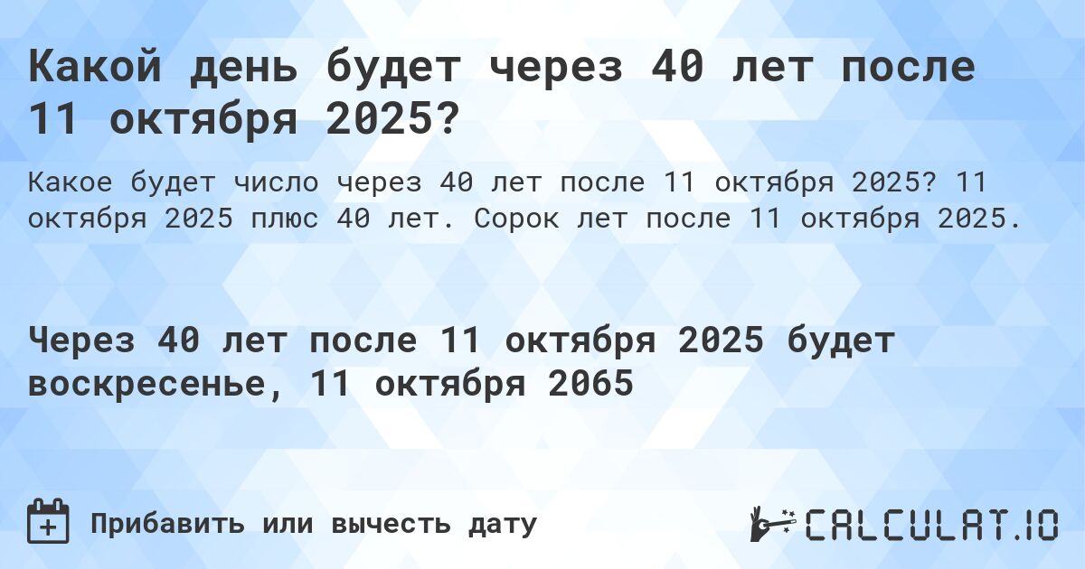 Какой день будет через 40 лет после 11 октября 2025?. 11 октября 2025 плюс 40 лет. Сорок лет после 11 октября 2025.