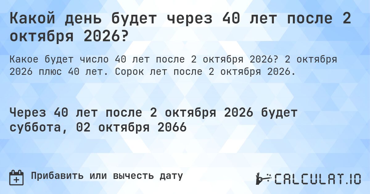 Какой день будет через 40 лет после 2 октября 2026?. 2 октября 2026 плюс 40 лет. Сорок лет после 2 октября 2026.