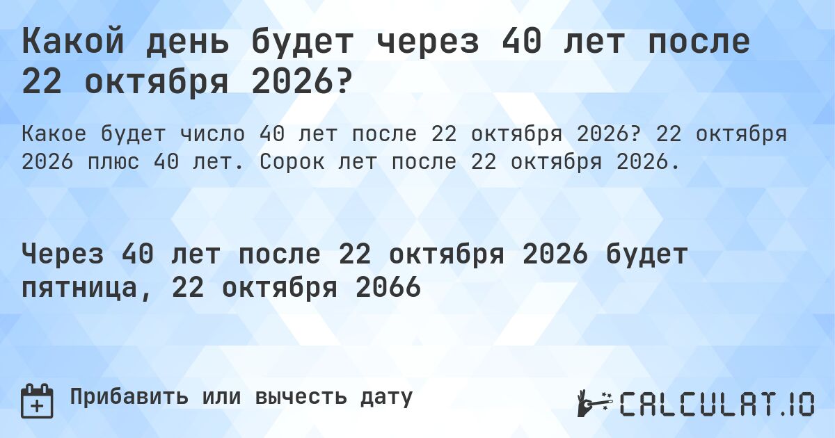 Какой день будет через 40 лет после 22 октября 2026?. 22 октября 2026 плюс 40 лет. Сорок лет после 22 октября 2026.