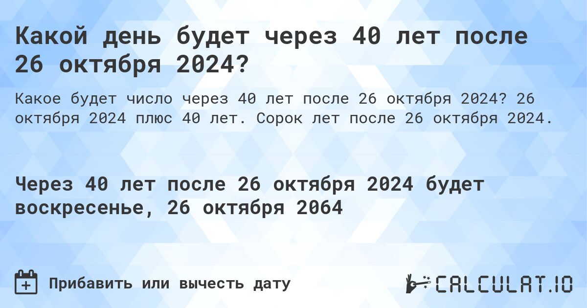 Какой день будет через 40 лет после 26 октября 2024?. 26 октября 2024 плюс 40 лет. Сорок лет после 26 октября 2024.