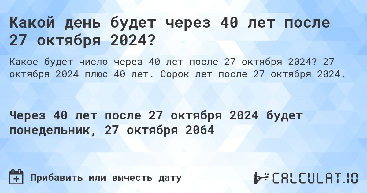 Какой день будет через 40 лет после 27 октября 2024?. 27 октября 2024 плюс 40 лет. Сорок лет после 27 октября 2024.