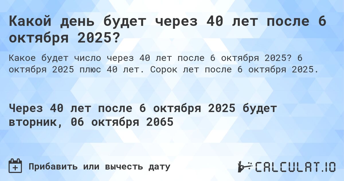 Какой день будет через 40 лет после 6 октября 2025?. 6 октября 2025 плюс 40 лет. Сорок лет после 6 октября 2025.