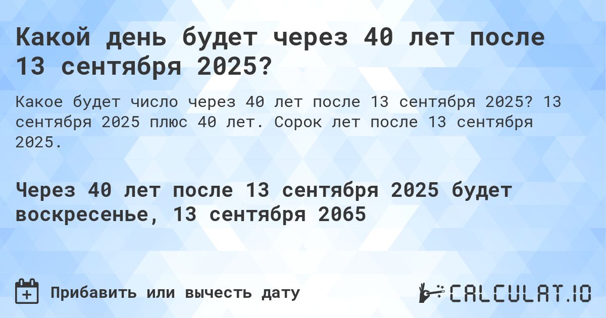 Какой день будет через 40 лет после 13 сентября 2025?. 13 сентября 2025 плюс 40 лет. Сорок лет после 13 сентября 2025.