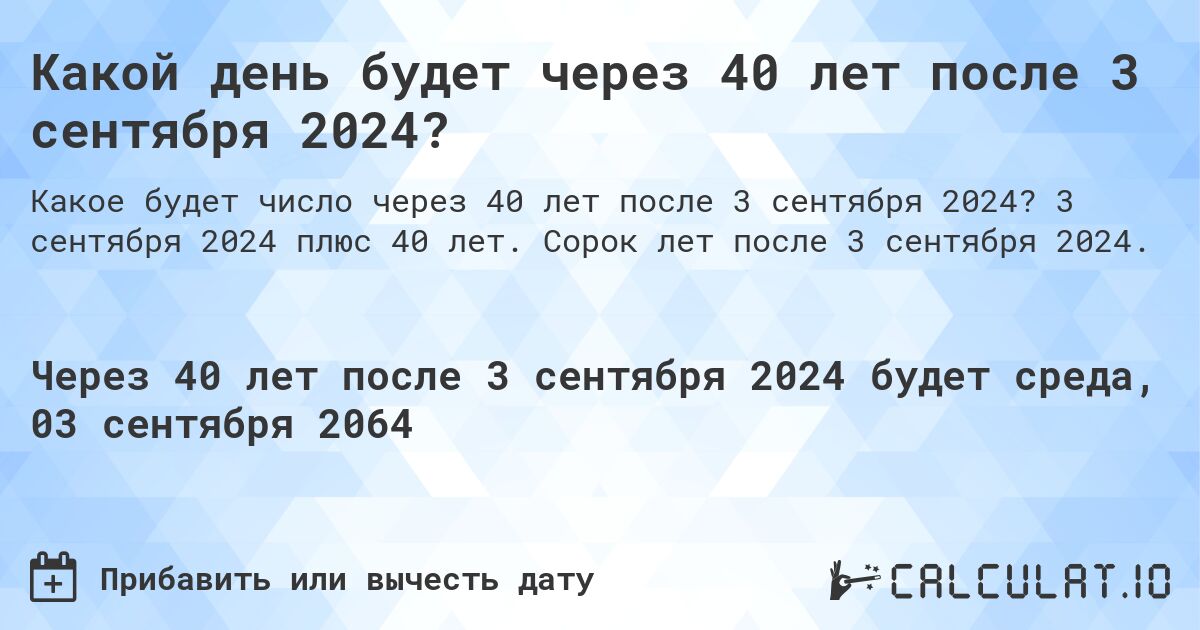 Какой день будет через 40 лет после 3 сентября 2024?. 3 сентября 2024 плюс 40 лет. Сорок лет после 3 сентября 2024.