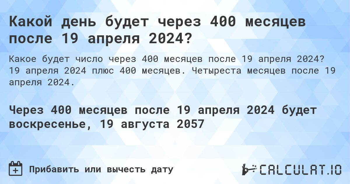 Какой день будет через 400 месяцев после 19 апреля 2024?. 19 апреля 2024 плюс 400 месяцев. Четыреста месяцев после 19 апреля 2024.