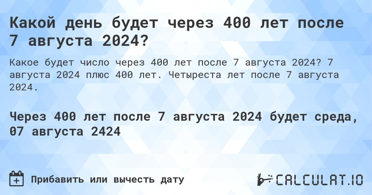 Какой день будет через 400 лет после 7 августа 2024?. 7 августа 2024 плюс 400 лет. Четыреста лет после 7 августа 2024.