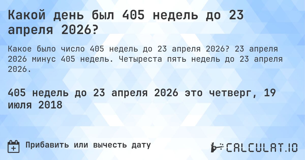Какой день был 405 недель до 23 апреля 2026?. 23 апреля 2026 минус 405 недель. Четыреста пять недель до 23 апреля 2026.