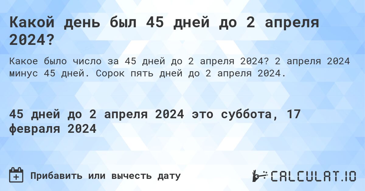 Какой день был 45 дней до 2 апреля 2024?. 2 апреля 2024 минус 45 дней. Сорок пять дней до 2 апреля 2024.