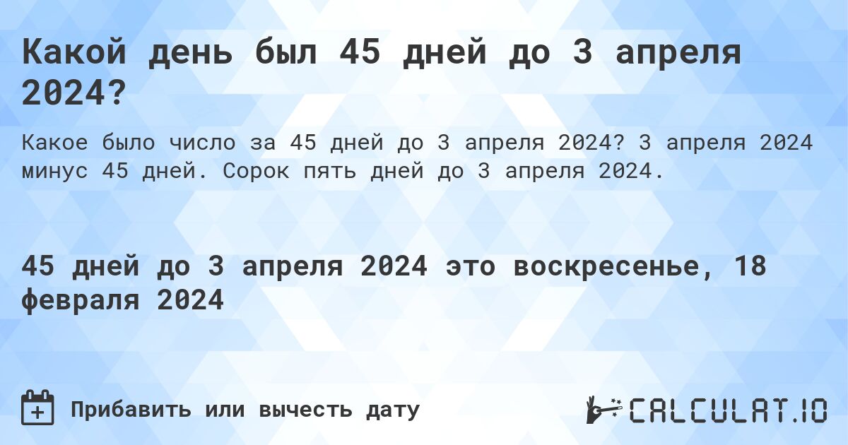 Какой день был 45 дней до 3 апреля 2024?. 3 апреля 2024 минус 45 дней. Сорок пять дней до 3 апреля 2024.