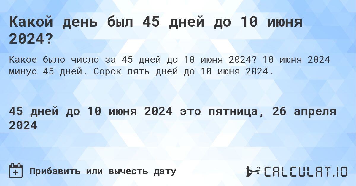 Какой день был 45 дней до 10 июня 2024?. 10 июня 2024 минус 45 дней. Сорок пять дней до 10 июня 2024.