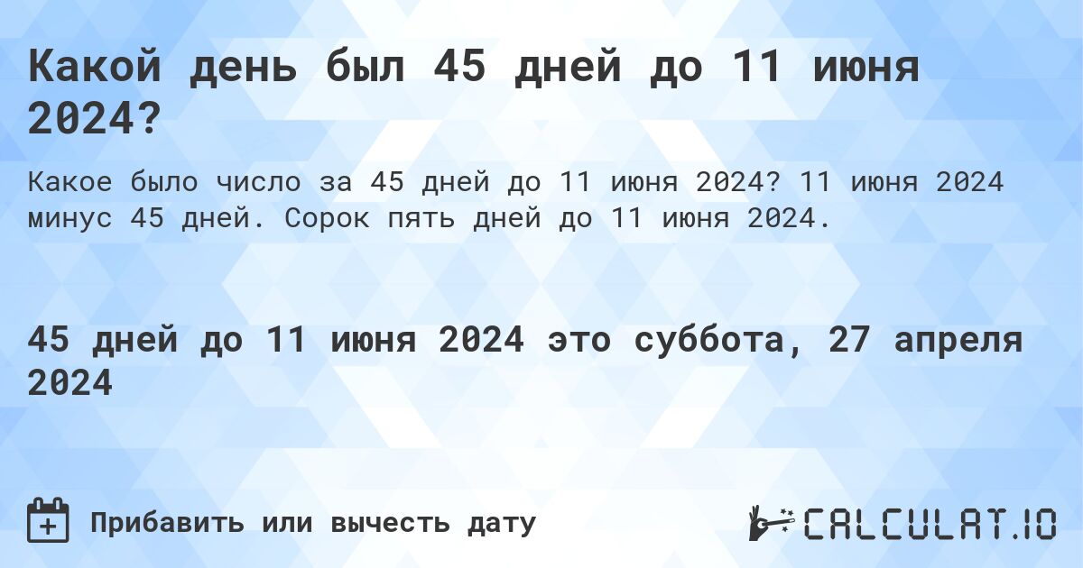 Какой день был 45 дней до 11 июня 2024?. 11 июня 2024 минус 45 дней. Сорок пять дней до 11 июня 2024.