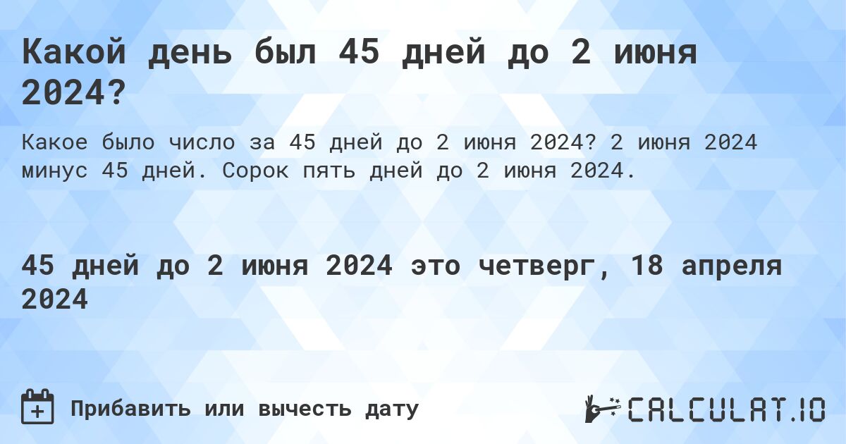 Какой день был 45 дней до 2 июня 2024?. 2 июня 2024 минус 45 дней. Сорок пять дней до 2 июня 2024.