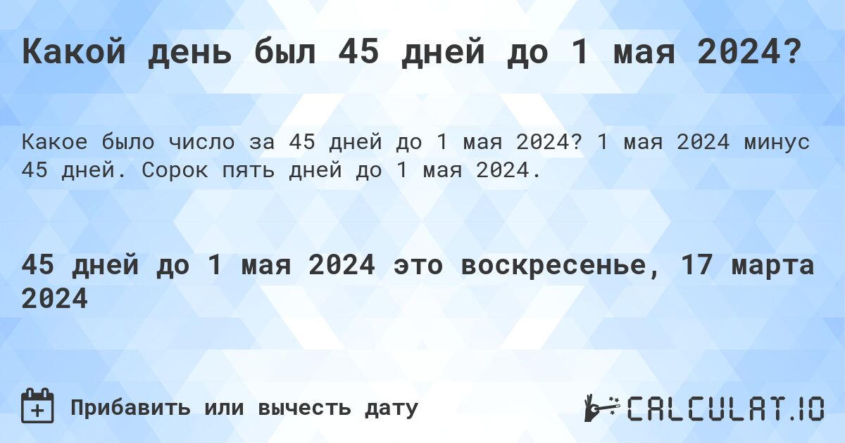 Какой день был 45 дней до 1 мая 2024?. 1 мая 2024 минус 45 дней. Сорок пять дней до 1 мая 2024.