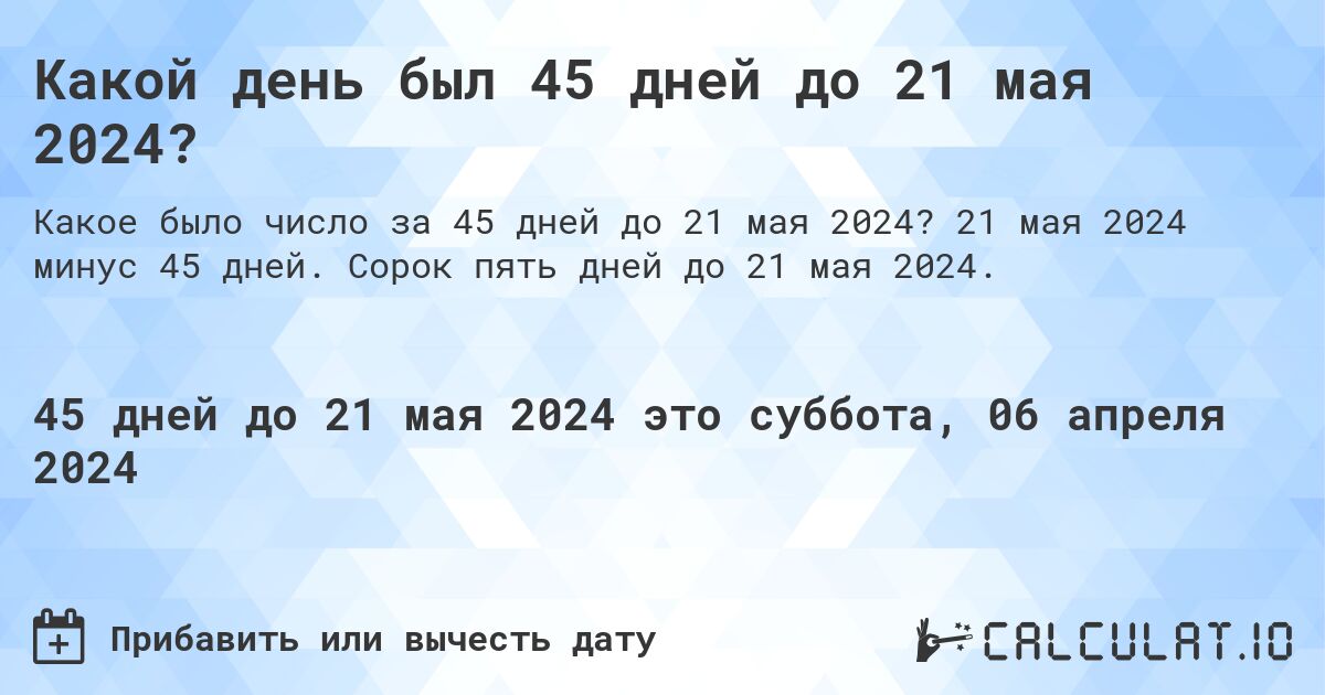 Какой день был 45 дней до 21 мая 2024?. 21 мая 2024 минус 45 дней. Сорок пять дней до 21 мая 2024.