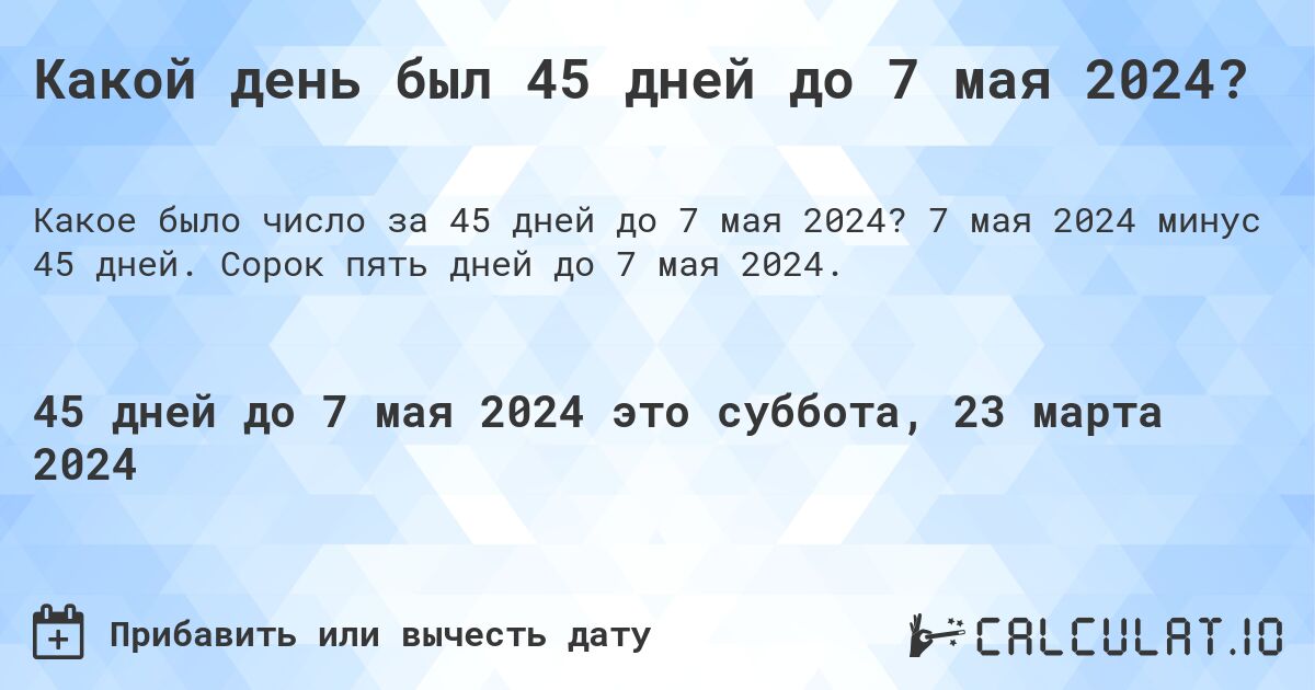 Какой день был 45 дней до 7 мая 2024?. 7 мая 2024 минус 45 дней. Сорок пять дней до 7 мая 2024.