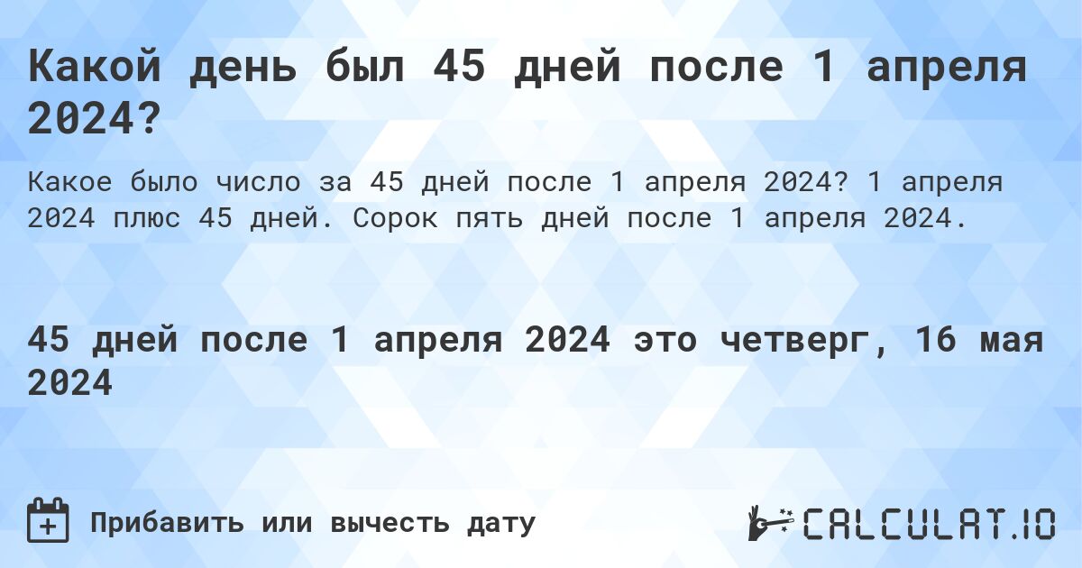 Какой день был 45 дней после 1 апреля 2024?. 1 апреля 2024 плюс 45 дней. Сорок пять дней после 1 апреля 2024.