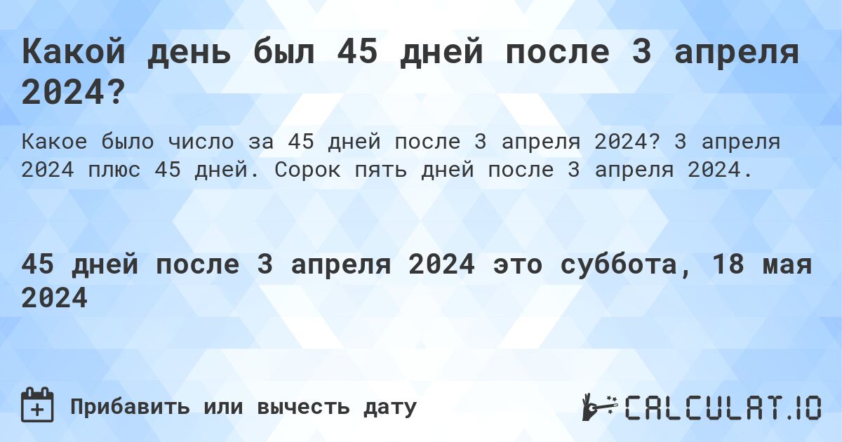 Какой день был 45 дней после 3 апреля 2024?. 3 апреля 2024 плюс 45 дней. Сорок пять дней после 3 апреля 2024.