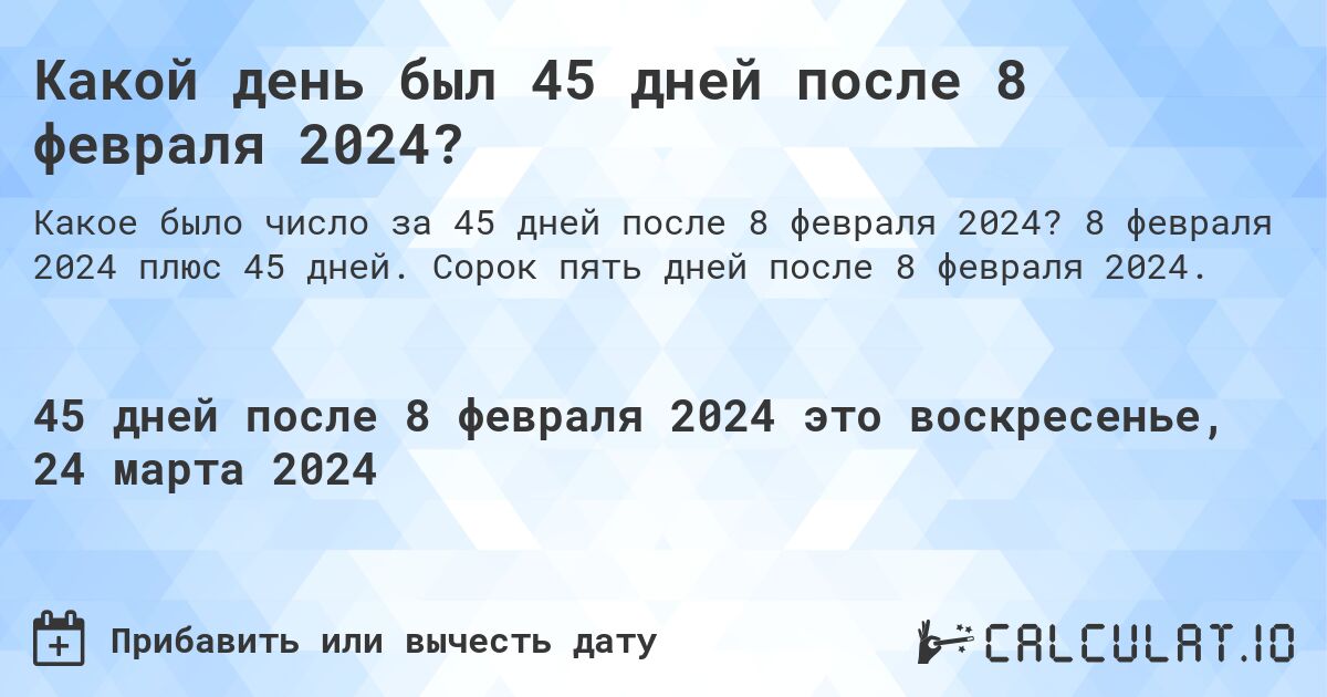 Какой день был 45 дней после 8 февраля 2024?. 8 февраля 2024 плюс 45 дней. Сорок пять дней после 8 февраля 2024.