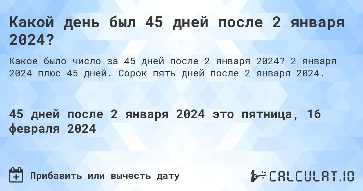 Какой день был 45 дней после 2 января 2024?. 2 января 2024 плюс 45 дней. Сорок пять дней после 2 января 2024.