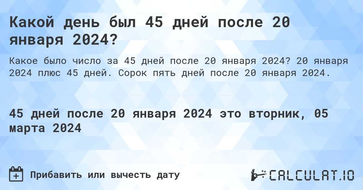 Какой день был 45 дней после 20 января 2024?. 20 января 2024 плюс 45 дней. Сорок пять дней после 20 января 2024.