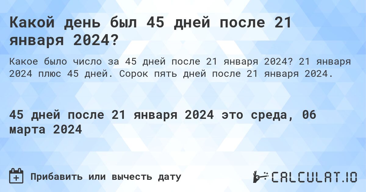 Какой день был 45 дней после 21 января 2024?. 21 января 2024 плюс 45 дней. Сорок пять дней после 21 января 2024.