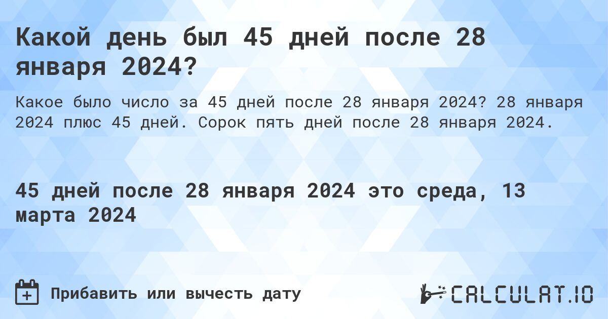 Какой день был 45 дней после 28 января 2024?. 28 января 2024 плюс 45 дней. Сорок пять дней после 28 января 2024.