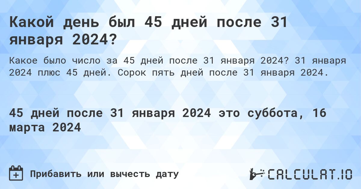 Какой день был 45 дней после 31 января 2024?. 31 января 2024 плюс 45 дней. Сорок пять дней после 31 января 2024.