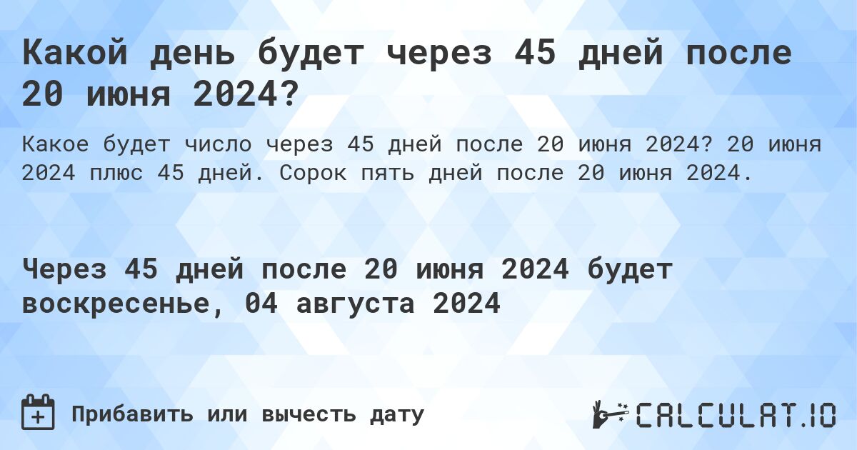 Какой день будет через 45 дней после 20 июня 2024? Calculatio
