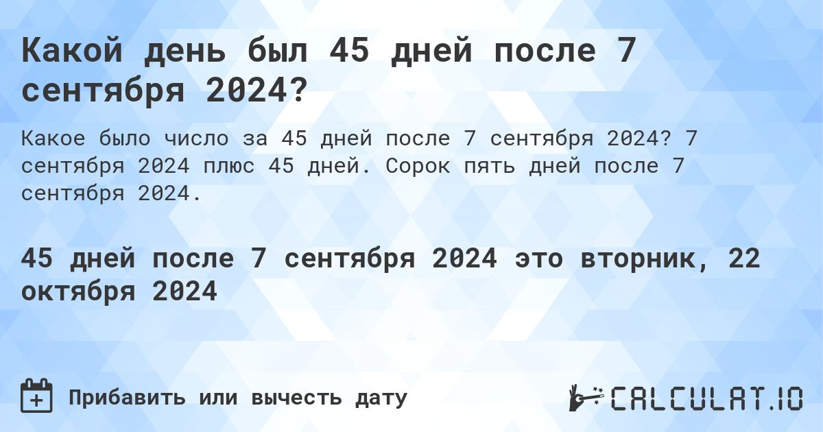 Какой день был 45 дней после 7 сентября 2024?. 7 сентября 2024 плюс 45 дней. Сорок пять дней после 7 сентября 2024.