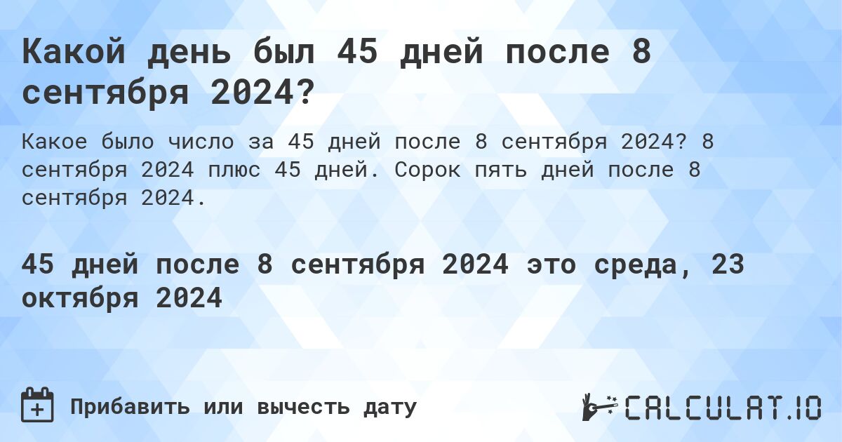 Какой день будет через 45 дней после 8 сентября 2024?. 8 сентября 2024 плюс 45 дней. Сорок пять дней после 8 сентября 2024.