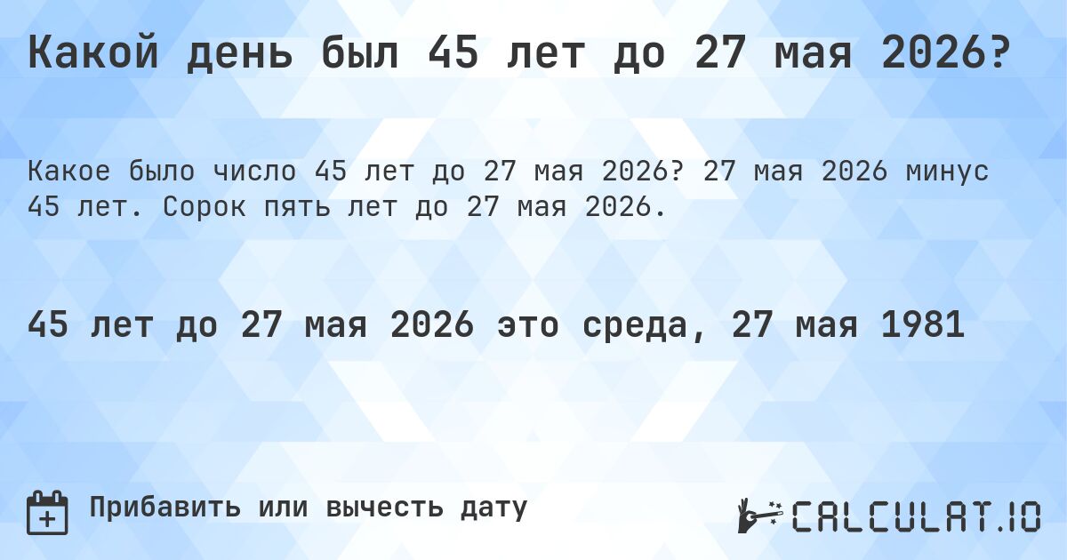 Какой день был 45 лет до 27 мая 2026?. 27 мая 2026 минус 45 лет. Сорок пять лет до 27 мая 2026.