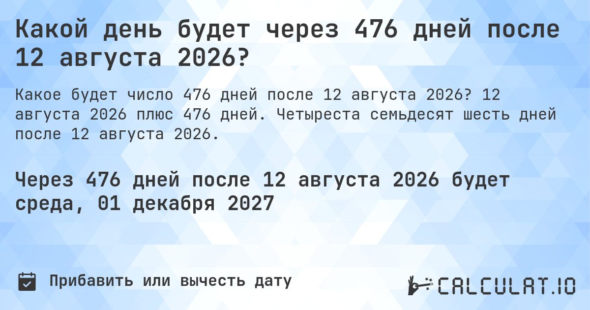 Какой день будет через 476 дней после 12 августа 2026?. 12 августа 2026 плюс 476 дней. Четыреста семьдесят шесть дней после 12 августа 2026.
