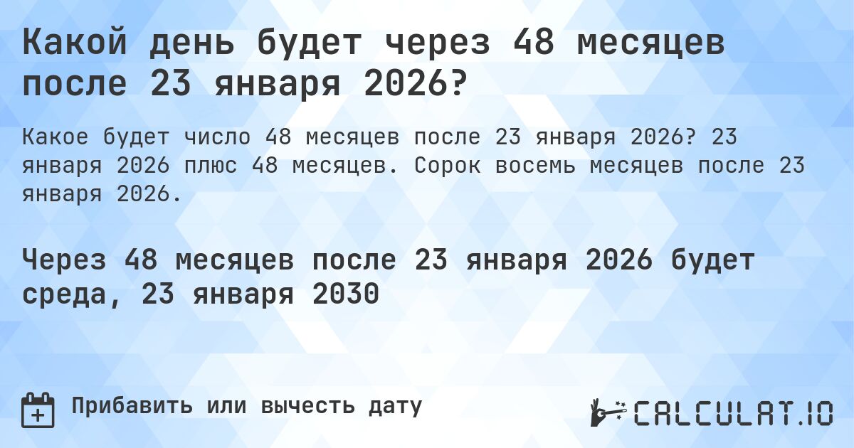 Какой день будет через 48 месяцев после 23 января 2026?. 23 января 2026 плюс 48 месяцев. Сорок восемь месяцев после 23 января 2026.