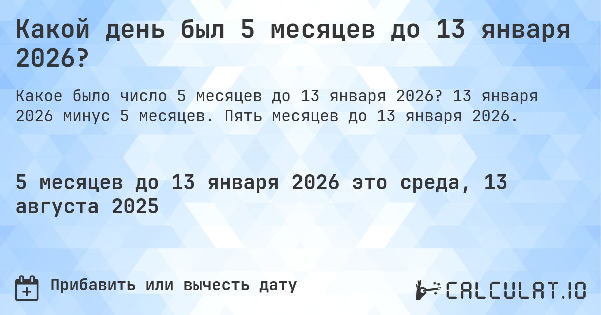 Какой день был 5 месяцев до 13 января 2026?. 13 января 2026 минус 5 месяцев. Пять месяцев до 13 января 2026.