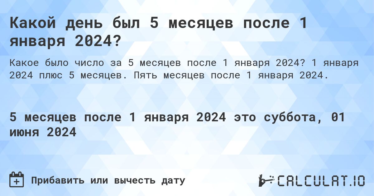 Какой день будет через 5 месяцев после 1 января 2024?. 1 января 2024 плюс 5 месяцев. Пять месяцев после 1 января 2024.