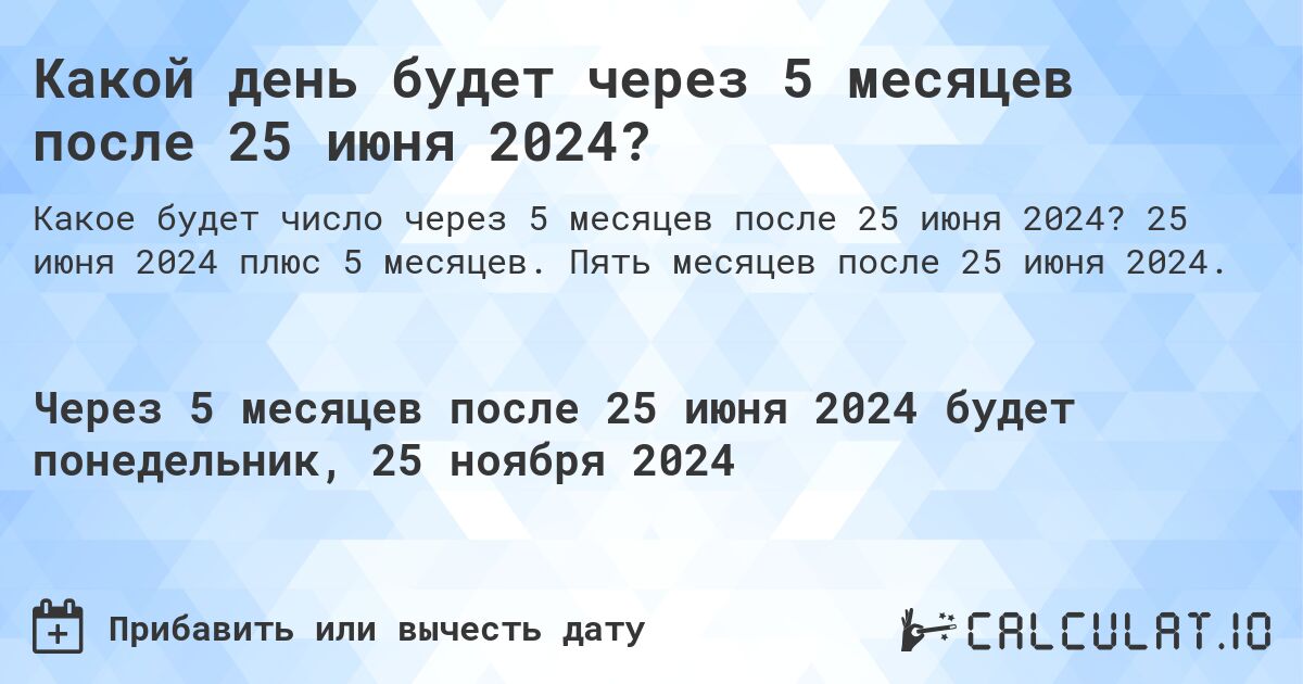 Какой день будет через 5 месяцев после 25 июня 2024?. 25 июня 2024 плюс 5 месяцев. Пять месяцев после 25 июня 2024.