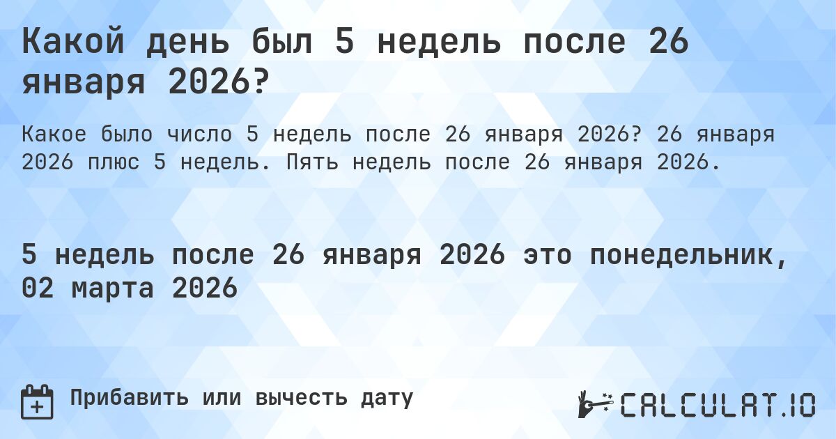 Какой день был 5 недель после 26 января 2026?. 26 января 2026 плюс 5 недель. Пять недель после 26 января 2026.