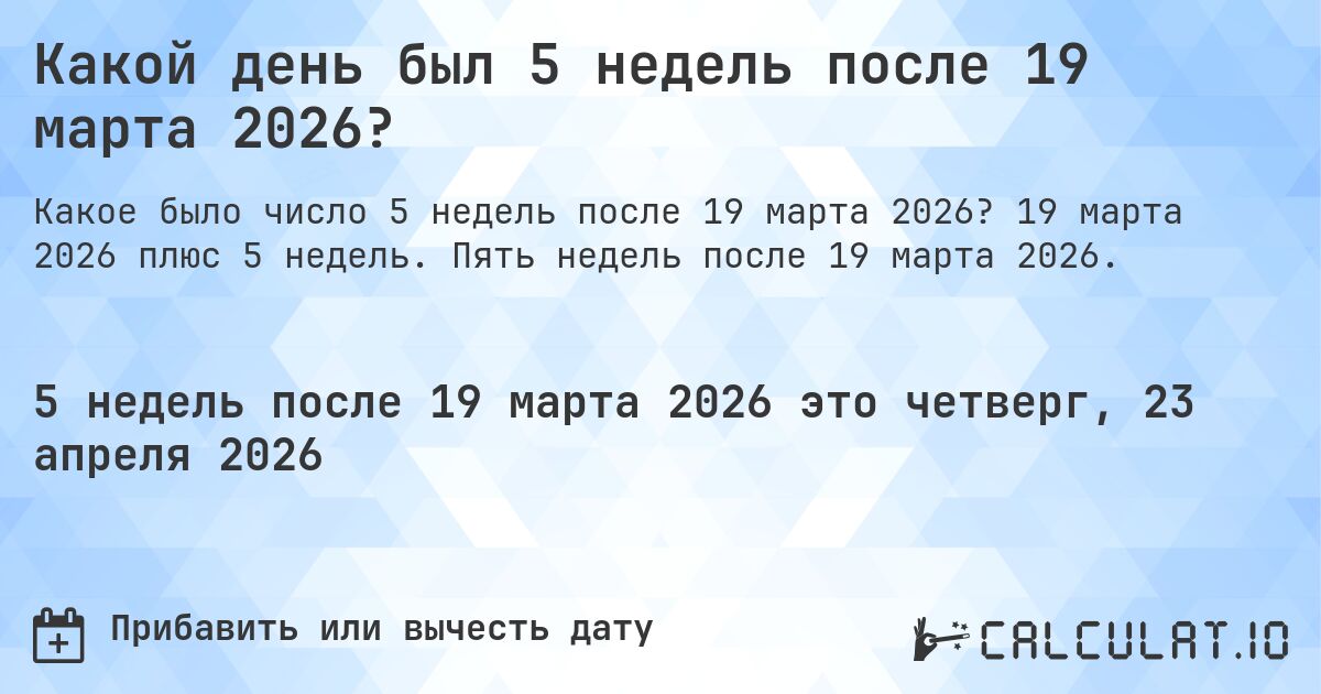 Какой день был 5 недель после 19 марта 2026?. 19 марта 2026 плюс 5 недель. Пять недель после 19 марта 2026.