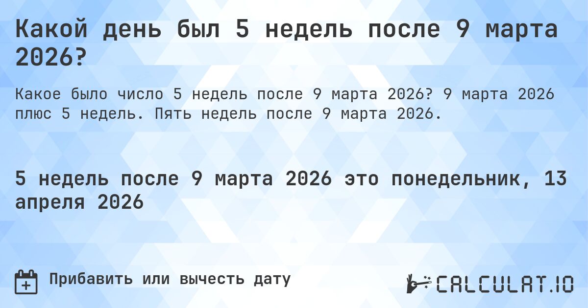 Какой день был 5 недель после 9 марта 2026?. 9 марта 2026 плюс 5 недель. Пять недель после 9 марта 2026.