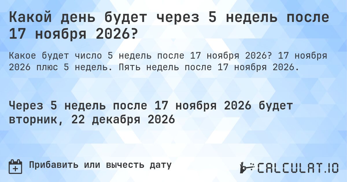 Какой день будет через 5 недель после 17 ноября 2026?. 17 ноября 2026 плюс 5 недель. Пять недель после 17 ноября 2026.