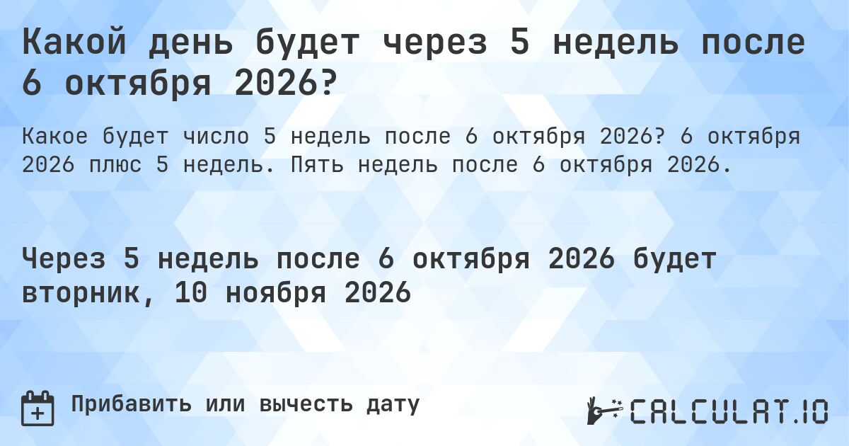 Какой день будет через 5 недель после 6 октября 2026?. 6 октября 2026 плюс 5 недель. Пять недель после 6 октября 2026.