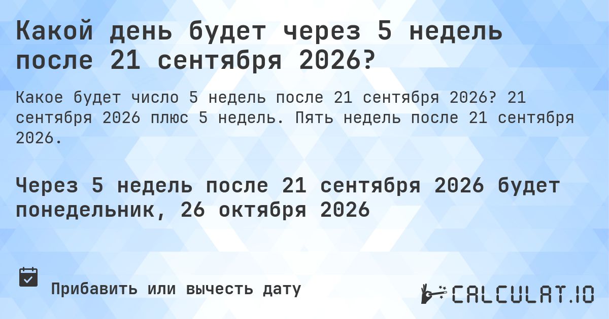 Какой день будет через 5 недель после 21 сентября 2026?. 21 сентября 2026 плюс 5 недель. Пять недель после 21 сентября 2026.