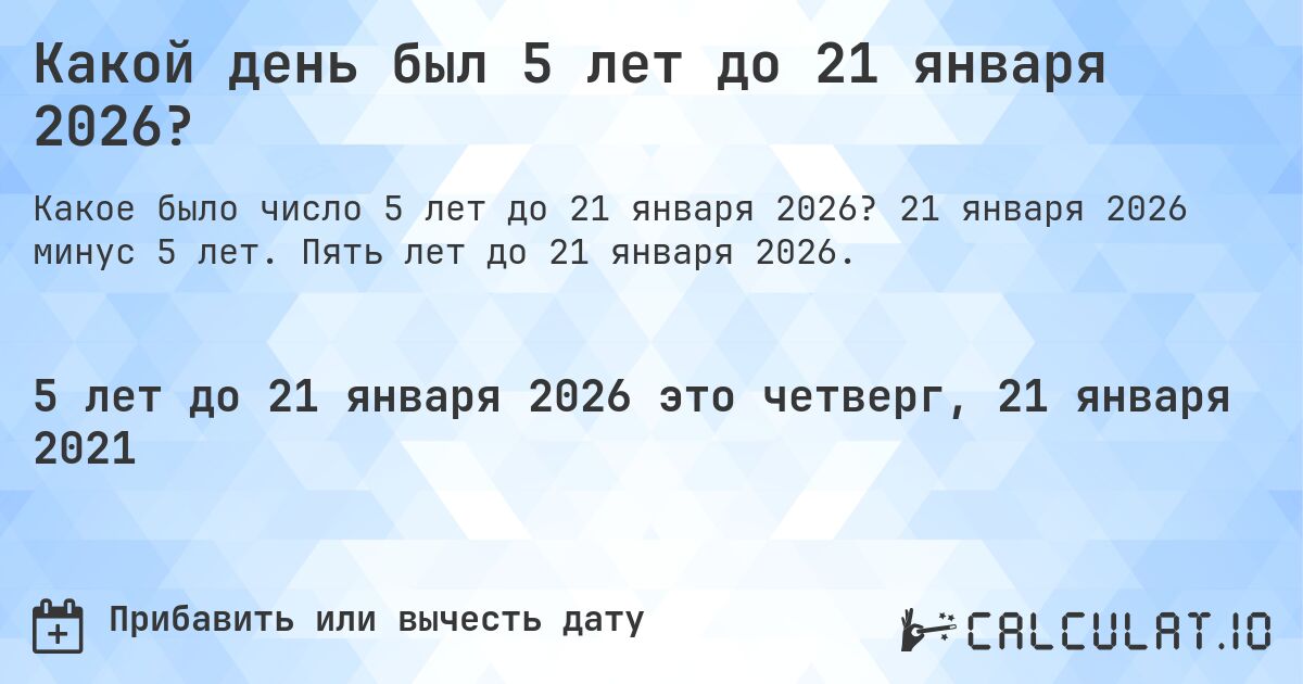 Какой день был 5 лет до 21 января 2026?. 21 января 2026 минус 5 лет. Пять лет до 21 января 2026.