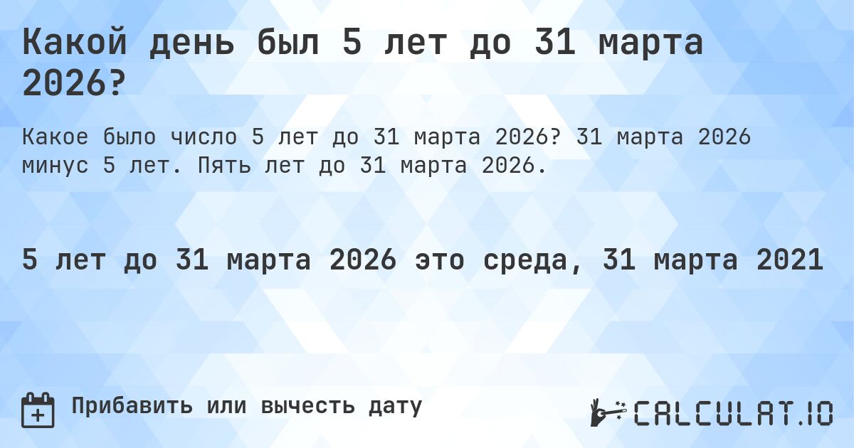 Какой день был 5 лет до 31 марта 2026?. 31 марта 2026 минус 5 лет. Пять лет до 31 марта 2026.