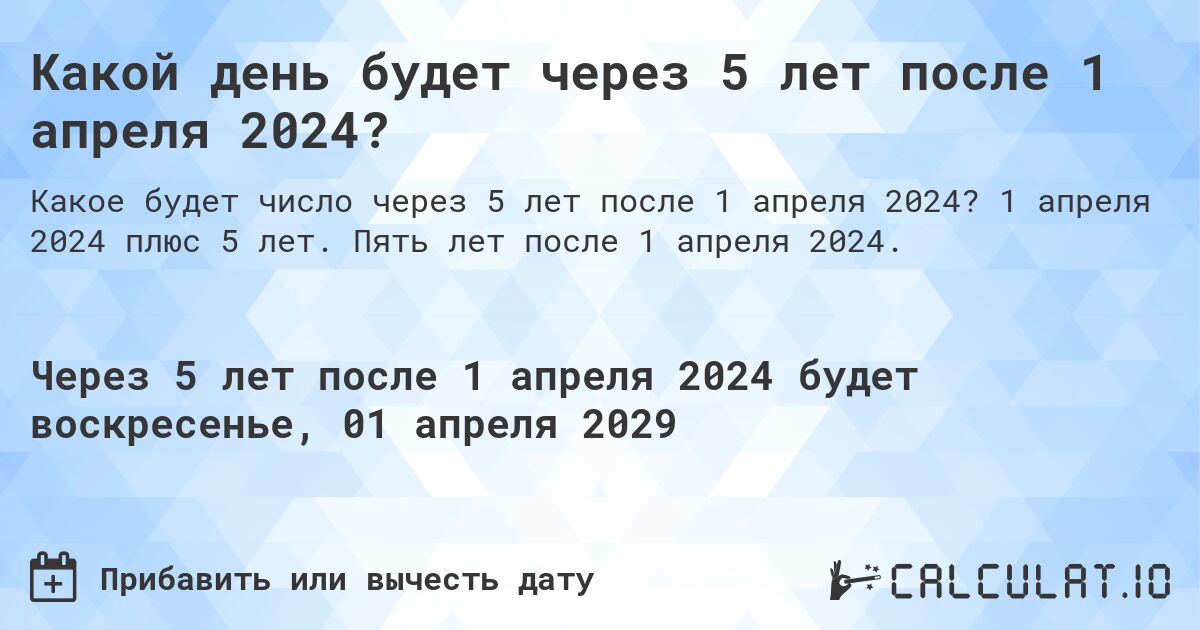 Какой день будет через 5 лет после 1 апреля 2024?. 1 апреля 2024 плюс 5 лет. Пять лет после 1 апреля 2024.
